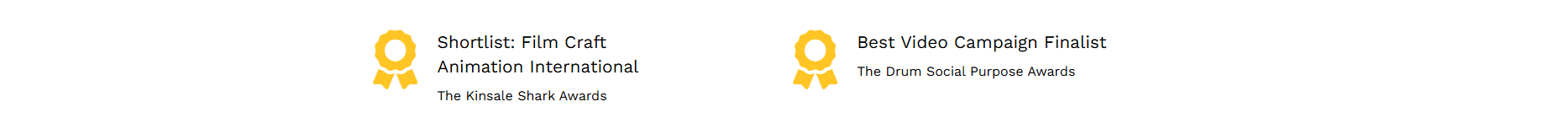 Graphic showing award recognitions: Shortlist for Film Craft Animation International at The Kinsale Shark Awards, and Best Video Campaign Finalist at The Drum Social Purpose Awards.
